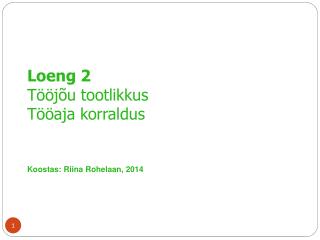 Loeng 2 Tööjõu tootlikkus Tööaja korraldus Koostas: Riina Rohelaan, 2014