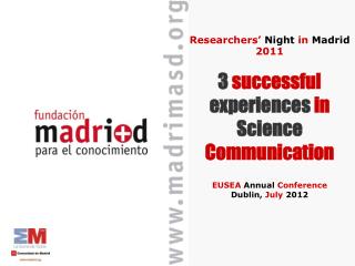 Researchers ’ Night in Madrid 2011 3 successful experiences in Science Communication