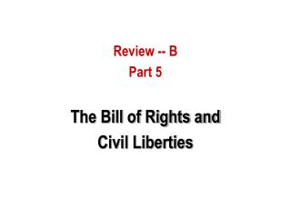 Review -- B Part 5 The Bill of Rights and Civil Liberties