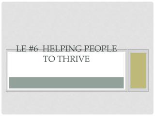 LE #6 Helping People to Thrive