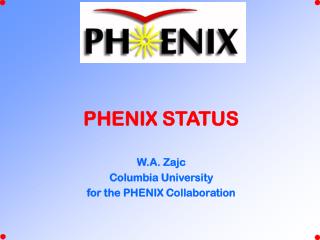 PHENIX STATUS W.A. Zajc Columbia University for the PHENIX Collaboration