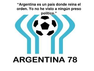 “ Argentina es un país donde reina el orden. Yo no he visto a ningún preso político.”