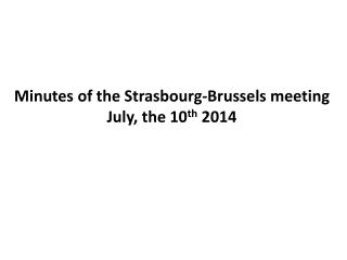 Minutes of the Strasbourg-Brussels meeting July, the 10 th 2014