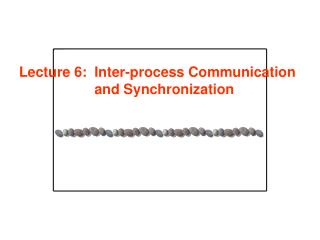 Lecture 6: 	Inter-process Communication and Synchronization