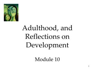 Adulthood, and Reflections on Development Module 10