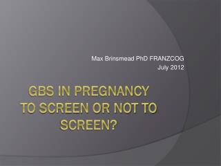 GBS in Pregnancy To screen or not to screen?