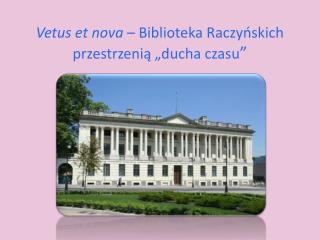 Vetus et nova – Biblioteka Raczyńskich przestrzenią „ducha czasu ”