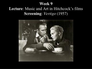 Week 9 Lecture : Music and Art in Hitchcock’s films Screening : Vertigo (1957)