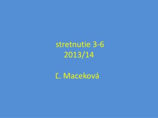 stretnutie 3 - 6 2013/14 Ľ. Maceková