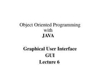 Object Oriented Programming with JAVA Graphical User Interface GUI Lecture 6