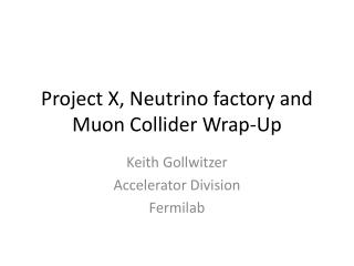 Project X, Neutrino factory and Muon Collider Wrap-Up