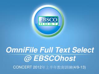 OmniFile Full Text Select @ EBSCOhost CONCERT 2012 年上半年教育訓練 (4/9-13)