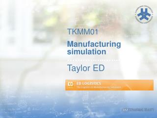 TKMM01 Manufacturing simulation …….…......…... Taylor ED