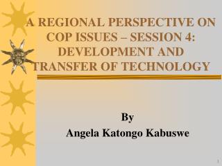 A REGIONAL PERSPECTIVE ON COP ISSUES – SESSION 4: DEVELOPMENT AND TRANSFER OF TECHNOLOGY