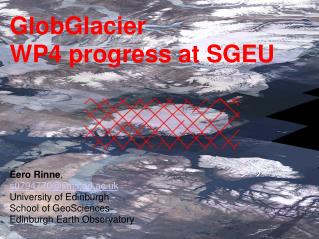 GlobGlacier WP4 progress at SGEU Eero Rinne , s0794770@sms.ed.ac.uk University of Edinburgh