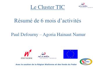 Le Cluster TIC Résumé de 6 mois d’activités Paul Defourny – Agoria Hainaut Namur