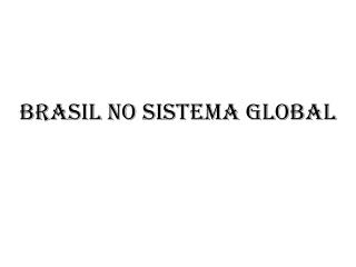 BRASIL NO SISTEMA GLOBAL