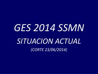 GES 2014 SSMN SITUACION ACTUAL (CORTE 23/06/2014)