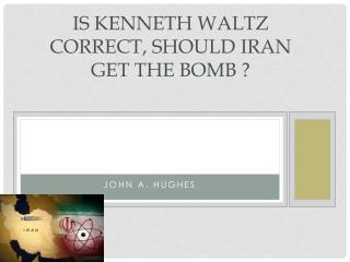 Is Kenneth Waltz Correct, Should Iran get the BOMB ?