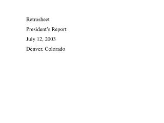 Retrosheet President’s Report July 12, 2003 Denver, Colorado