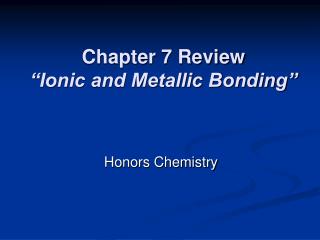 Chapter 7 Review “Ionic and Metallic Bonding”