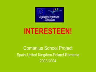 INTERESTEEN! Comenius School Project Spain-United Kingdom-Poland-Romania 2003/2004