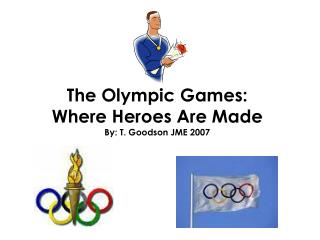 The Olympic Games: Where Heroes Are Made By: T. Goodson JME 2007