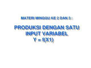 MATERI MINGGU KE 2 DAN 3 : PRODUKSI DENGAN SATU INPUT VARIABEL Y = f(X1)