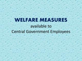 WELFARE MEASURES available to Central Government Employees