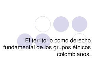 El territorio como derecho fundamental de los grupos étnicos colombianos.