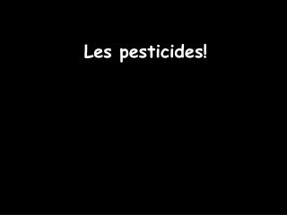 Les pesticides!