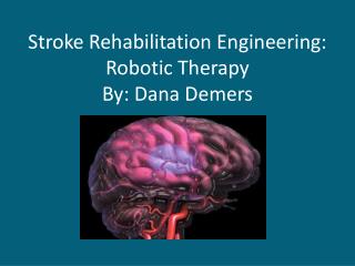 Stroke Rehabilitation Engineering: Robotic Therapy By: Dana Demers