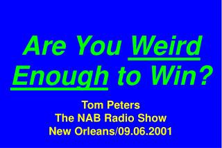Are You Weird Enough to Win? Tom Peters The NAB Radio Show New Orleans/09.06.2001