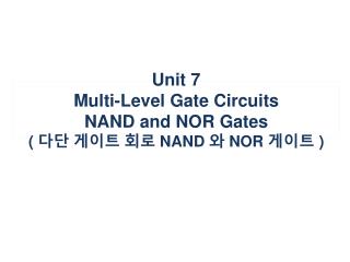 Unit 7 Multi-Level Gate Circuits NAND and NOR Gates ( 다단 게이트 회로 NAND 와 NOR 게이트 )