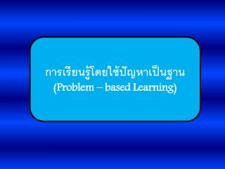 การเรียนรู้โดยใช้ปัญหาเป็นฐาน (Problem – based Learning)