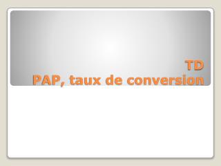TD PAP, taux de conversion