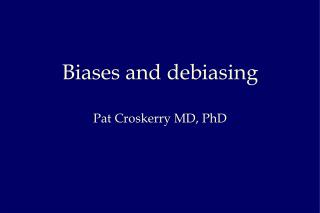 Biases and debiasing Pat Croskerry MD, PhD