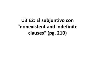 U3 E2: El subjuntivo con “ nonexistent and indefinite clauses ” (pg. 210)