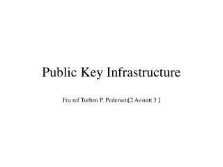 Public Key Infrastructure Fra ref Torben P. Pedersen[2 Avsnitt 3 ]