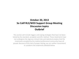 October 20, 2013 So Calif RLS/WED Support Group Meeting Discussion topics Outbrief