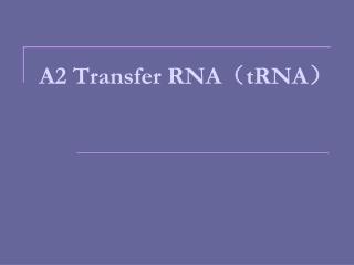 A2 Transfer RNA （ tRNA ）