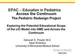 EPAC Education in Pediatrics Across the Continuum The Pediatric Redesign Project Exploring the Potential Educational