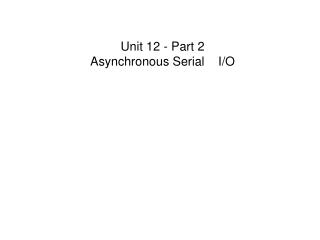 Unit 12 - Part 2 Asynchronous Serial 	I/O