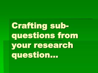 Crafting sub-questions from your research question…