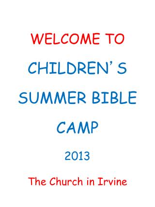 WELCOME TO CHILDREN ’ S SUMMER BIBLE CAMP 2013 The Church in Irvine