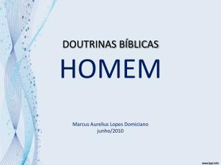 DOUTRINAS BÍBLICAS HOMEM Marcus Aurelius Lopes Domiciano junho /2010