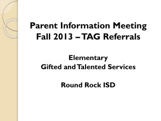 Parent Information Meeting Fall 2013 – TAG Referrals Elementary Gifted and Talented Services