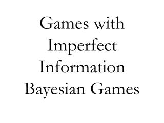 Games with Imperfect Information Bayesian Games