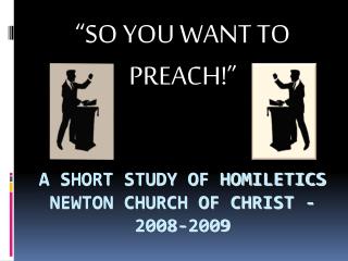 A SHORT STUDY OF HOMILETICS NEWTON CHURCH OF CHRIST - 2008-2009