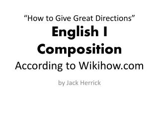 “How to G ive Great Directions” English I Composition According to Wikihow